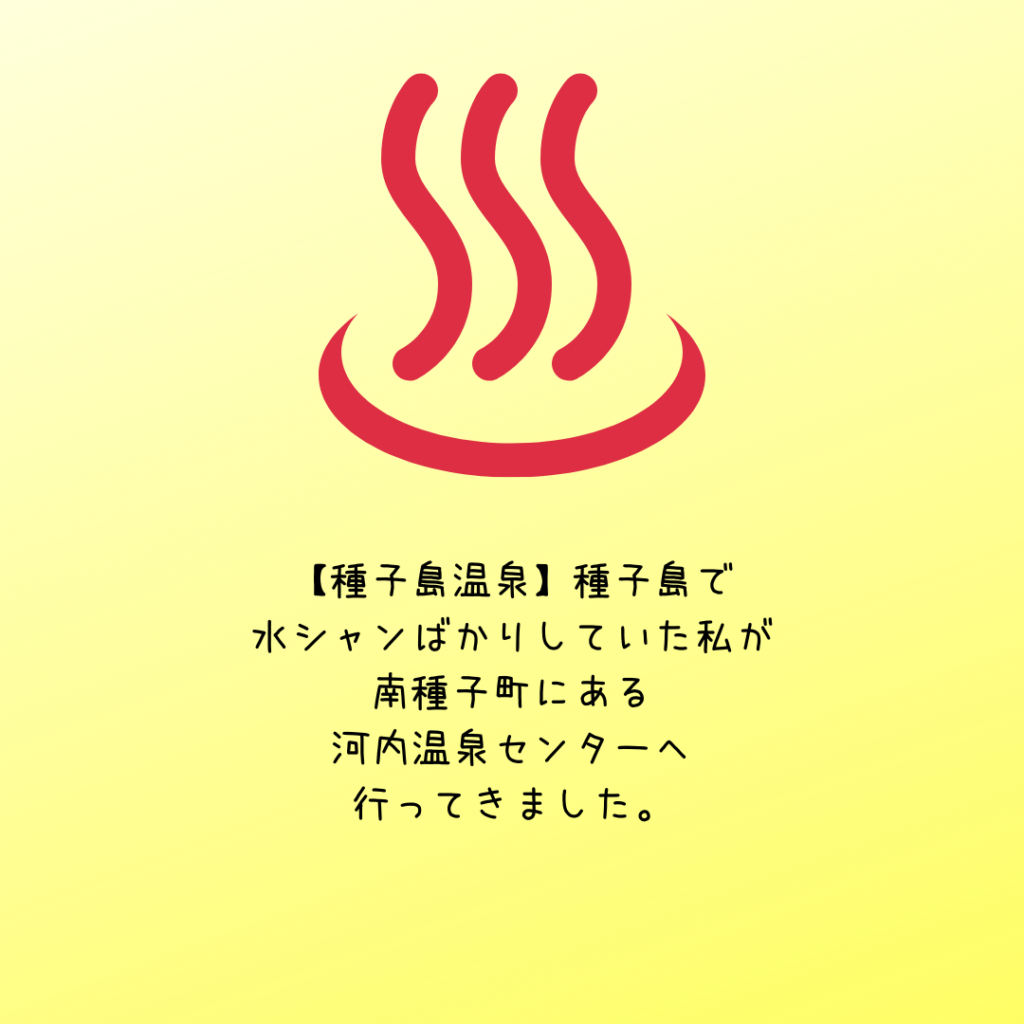 種子島温泉 種子島で水シャンばかりしていた私が南種子町にある河内温泉センターへ行ってきました